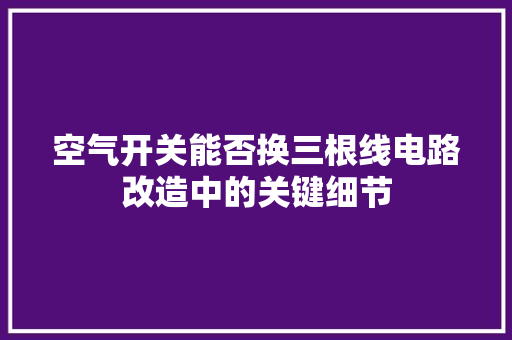 空气开关能否换三根线电路改造中的关键细节 灯具安装