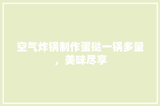 空气炸锅制作蛋挞一锅多量，美味尽享 装修设计