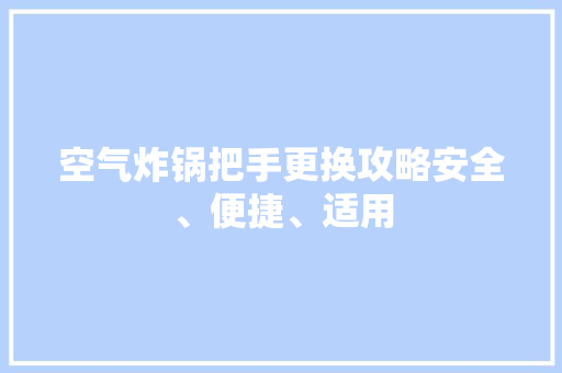 空气炸锅把手更换攻略安全、便捷、适用 贴膜