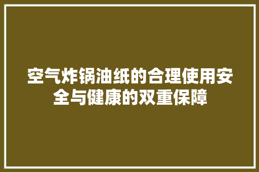 空气炸锅油纸的合理使用安全与健康的双重保障 空调