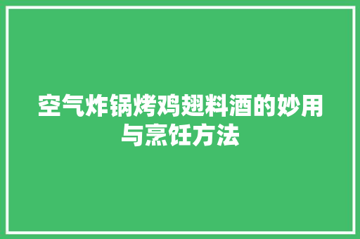 空气炸锅烤鸡翅料酒的妙用与烹饪方法 家居维修