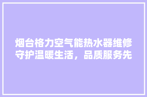 烟台格力空气能热水器维修守护温暖生活，品质服务先行 龙头管件