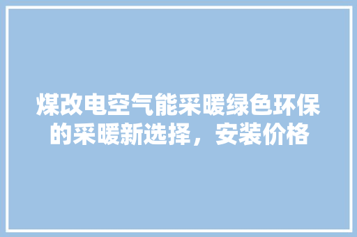 煤改电空气能采暖绿色环保的采暖新选择，安装价格 龙头管件