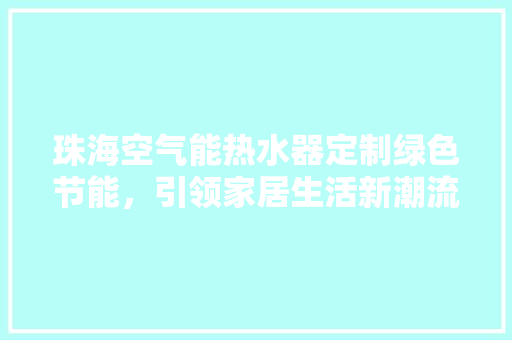 珠海空气能热水器定制绿色节能，引领家居生活新潮流 水电维修