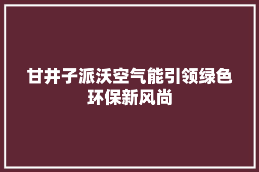 甘井子派沃空气能引领绿色环保新风尚 旧房改造
