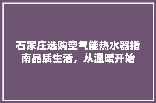 石家庄选购空气能热水器指南品质生活，从温暖开始 空调