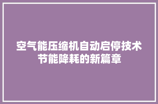 空气能压缩机自动启停技术节能降耗的新篇章 贴膜