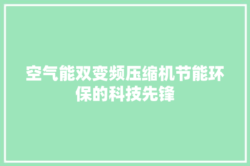 空气能双变频压缩机节能环保的科技先锋 家电维护