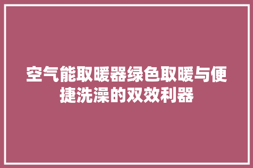 空气能取暖器绿色取暖与便捷洗澡的双效利器 家居维修