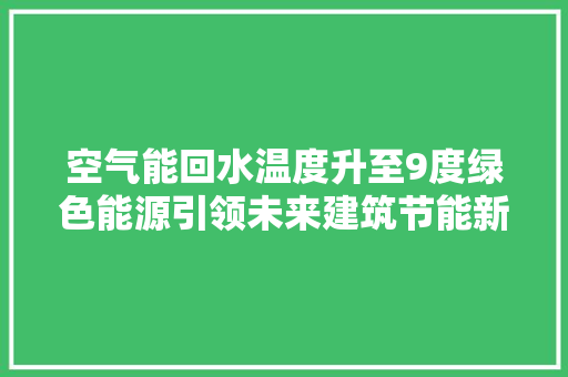 空气能回水温度升至9度绿色能源引领未来建筑节能新篇章 冰箱