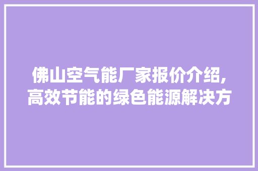 佛山空气能厂家报价介绍,高效节能的绿色能源解决方法_佛山空气能厂家报价 佛山空气能厂家报价介绍,高效节能的绿色能源解决方法_佛山空气能厂家报价 贴膜