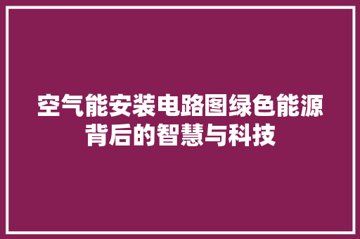 空气能安装电路图绿色能源背后的智慧与科技 装修设计