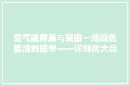 空气能帝康与果田一场绿色能源的较量——详细两大品牌的优劣 贴膜