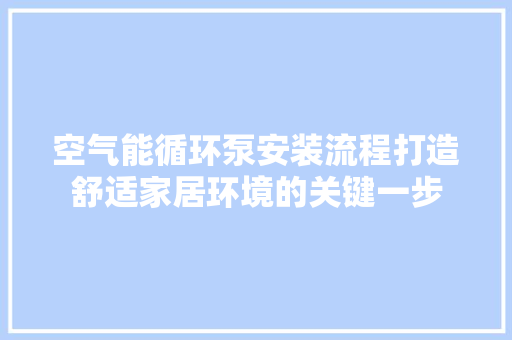空气能循环泵安装流程打造舒适家居环境的关键一步 旧房改造