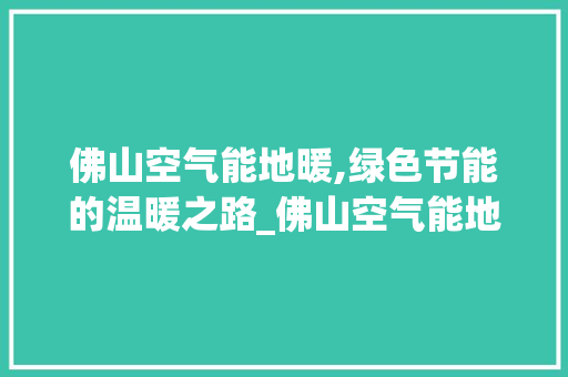 佛山空气能地暖,绿色节能的温暖之路_佛山空气能地暖 佛山空气能地暖,绿色节能的温暖之路_佛山空气能地暖 家居维修