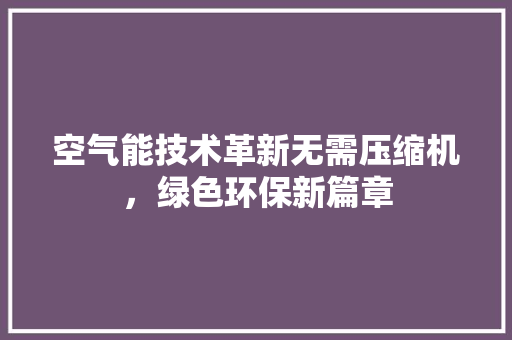 空气能技术革新无需压缩机，绿色环保新篇章 清洁保养