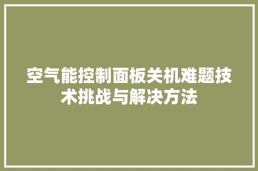 空气能控制面板关机难题技术挑战与解决方法 热水器