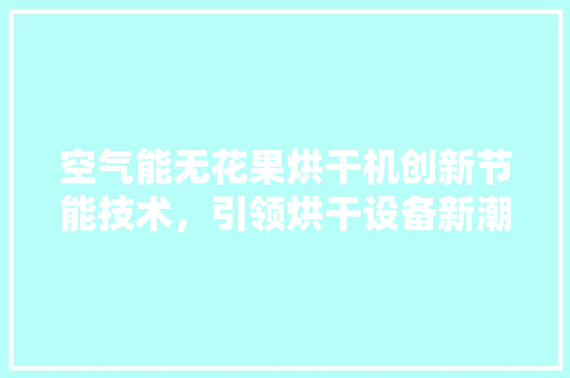 空气能无花果烘干机创新节能技术，引领烘干设备新潮流 水电维修
