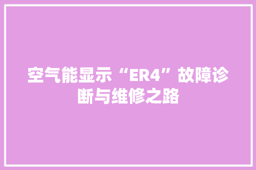 空气能显示“ER4”故障诊断与维修之路 龙头管件