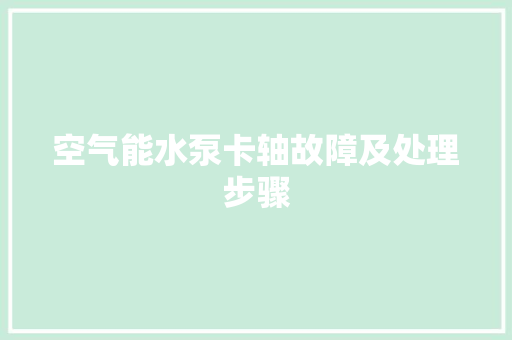 空气能水泵卡轴故障及处理步骤 洁具维修