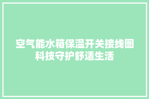 空气能水箱保温开关接线图科技守护舒适生活 洁具维修