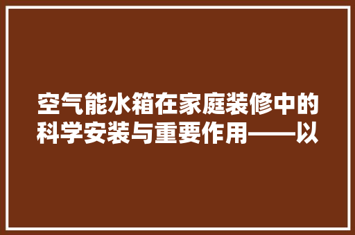 空气能水箱在家庭装修中的科学安装与重要作用——以XX品牌装修房子空气能水箱安装图为例 洗衣机