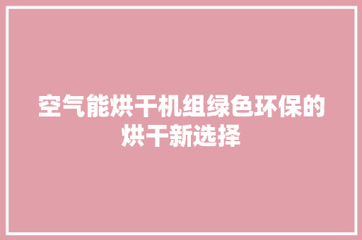 空气能烘干机组绿色环保的烘干新选择 贴膜