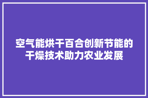 空气能烘干百合创新节能的干燥技术助力农业发展 空调