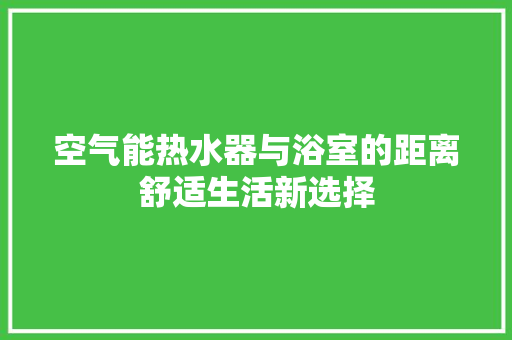 空气能热水器与浴室的距离舒适生活新选择 冰箱