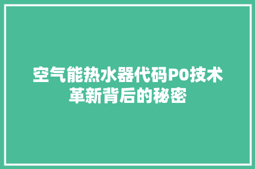空气能热水器代码P0技术革新背后的秘密 水电维修