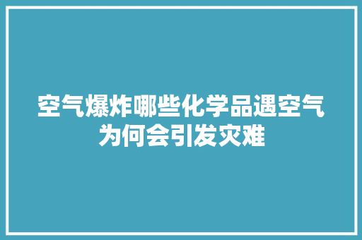 空气爆炸哪些化学品遇空气为何会引发灾难 热水器