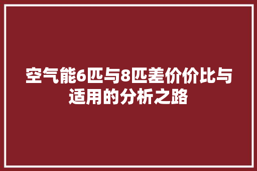 空气能6匹与8匹差价价比与适用的分析之路 家电维护