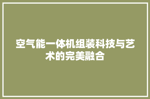 空气能一体机组装科技与艺术的完美融合 水电维修