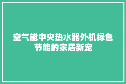 空气能中央热水器外机绿色节能的家居新宠 家居维修