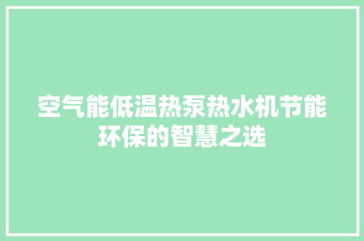 空气能低温热泵热水机节能环保的智慧之选 水电维修