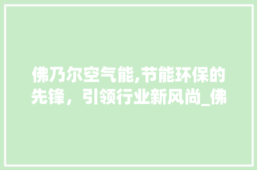 佛乃尔空气能,节能环保的先锋，引领行业新风尚_佛乃尔空气能价格 佛乃尔空气能,节能环保的先锋，引领行业新风尚_佛乃尔空气能价格 洁具维修