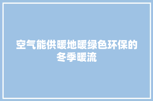 空气能供暖地暖绿色环保的冬季暖流 旧房改造