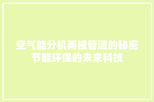 空气能分机两根管道的秘密节能环保的未来科技 冰箱