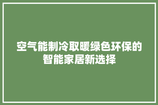 空气能制冷取暖绿色环保的智能家居新选择 翻新改色