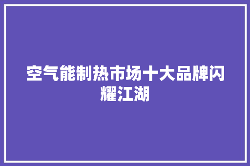 空气能制热市场十大品牌闪耀江湖 贴膜