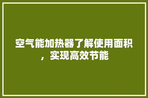 空气能加热器了解使用面积，实现高效节能 装修设计