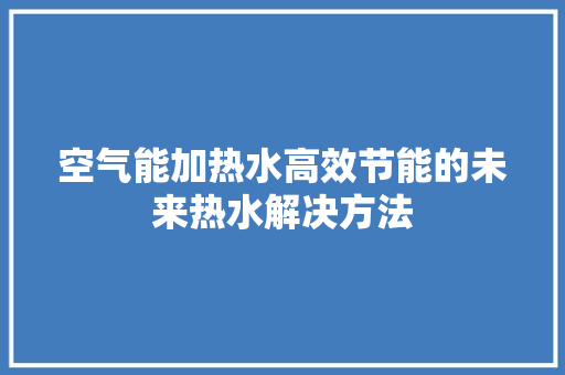 空气能加热水高效节能的未来热水解决方法 贴膜