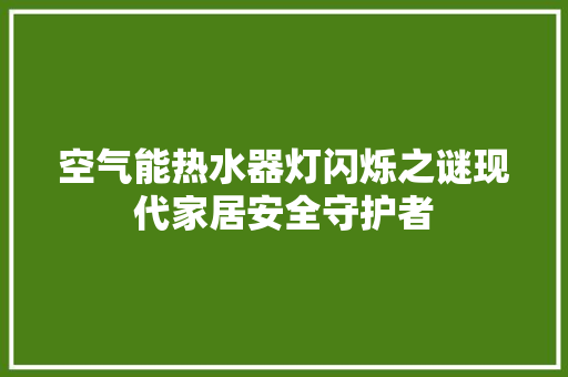空气能热水器灯闪烁之谜现代家居安全守护者 龙头管件