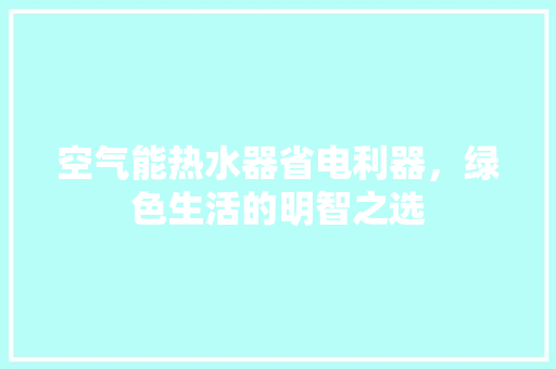 空气能热水器省电利器，绿色生活的明智之选 空调