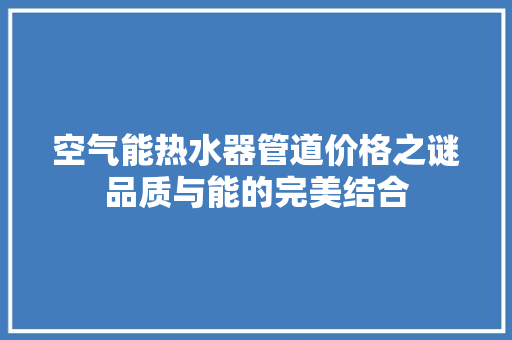 空气能热水器管道价格之谜品质与能的完美结合 家具修理