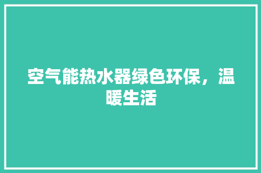 空气能热水器绿色环保，温暖生活 冰箱