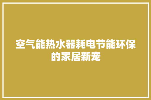 空气能热水器耗电节能环保的家居新宠 洁具维修