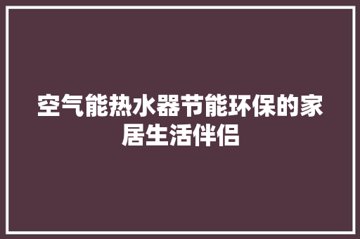 空气能热水器节能环保的家居生活伴侣 家具修理