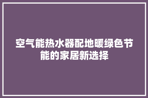 空气能热水器配地暖绿色节能的家居新选择 冰箱