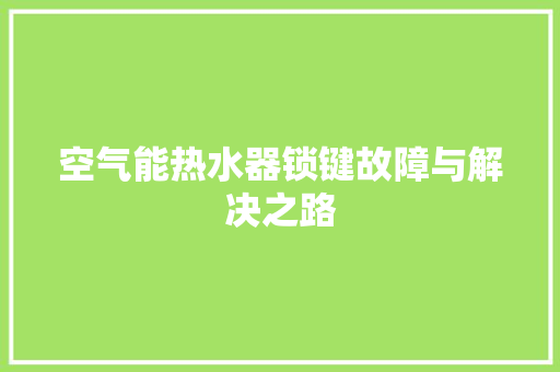空气能热水器锁键故障与解决之路 空调